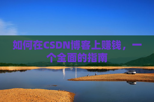 如何在CSDN博客上赚钱，一个全面的指南